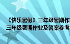 《快乐暑假》三年级暑期作业及答案参考图片 《快乐暑假》三年级暑期作业及答案参考