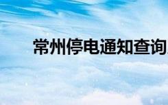 常州停电通知查询系统 常州停电通知