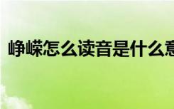 峥嵘怎么读音是什么意思 峥嵘的解释及造句