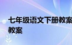 七年级语文下册教案人教版 七年级语文下册教案