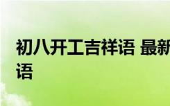 初八开工吉祥语 最新2022初八开工大吉祝福语