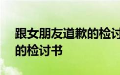 跟女朋友道歉的检讨书600字 跟女朋友道歉的检讨书