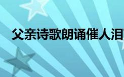 父亲诗歌朗诵催人泪下 《父亲》诗歌朗诵