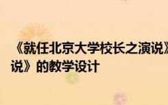 《就任北京大学校长之演说》教案 《就任北京大学校长之演说》的教学设计