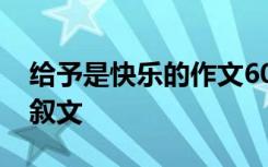 给予是快乐的作文600 给予,是快乐的优秀记叙文