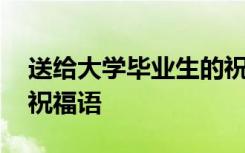 送给大学毕业生的祝福语 赠给大学毕业生的祝福语