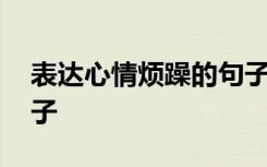 表达心情烦躁的句子语录 表达心情烦躁的句子