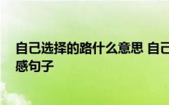 自己选择的路什么意思 自己选择的路说说 自己选择的路伤感句子