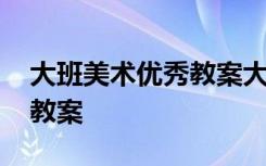 大班美术优秀教案大全 幼儿园大班美术优秀教案