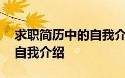 求职简历中的自我介绍怎么说 求职简历中的自我介绍