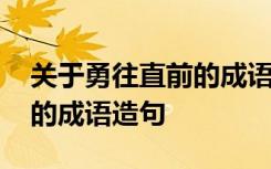 关于勇往直前的成语我还能写两个 勇往直前的成语造句