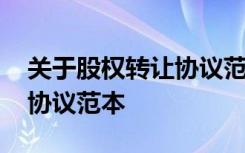 关于股权转让协议范本怎么写 关于股权转让协议范本