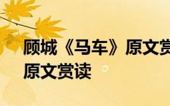 顾城《马车》原文赏读及解释 顾城《马车》原文赏读