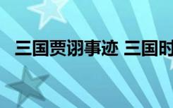 三国贾诩事迹 三国时期著名谋士——贾诩