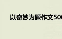 以奇妙为题作文500字 奇妙作文600字