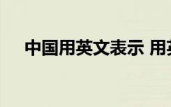 中国用英文表示 用英文怎么表达？中国