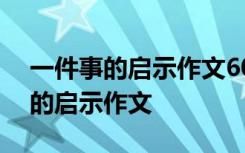 一件事的启示作文600字左右的作文 一件事的启示作文