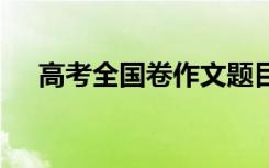 高考全国卷作文题目 高考全国卷作文题