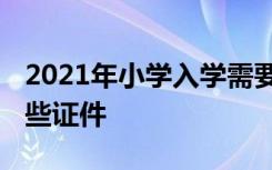 2021年小学入学需要的材料 小学入学需要哪些证件