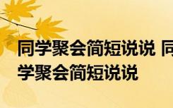 同学聚会简短说说 同学聚会感言幽默短句 同学聚会简短说说