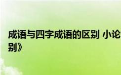 成语与四字成语的区别 小论文：《成语和四字词语有什么区别》