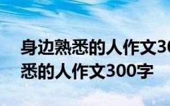 身边熟悉的人作文300字三年级妈妈 身边熟悉的人作文300字