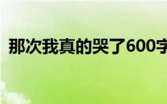 那次我真的哭了600字 那次我真的哭了作文