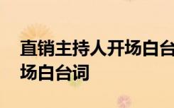 直销主持人开场白台词怎么说 直销主持人开场白台词