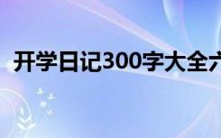 开学日记300字大全六年级 开学日记300字