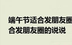 端午节适合发朋友圈的句子有哪些 端午节适合发朋友圈的说说