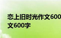 恋上旧时光作文600字怎么写 恋上旧时光作文600字