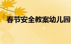 春节安全教案幼儿园中班 春节的安全教案