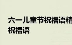 六一儿童节祝福语精选 最新国际六一儿童节祝福语