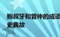 鲍叔牙和管仲的成语故事 鲍叔牙荐管仲的历史典故