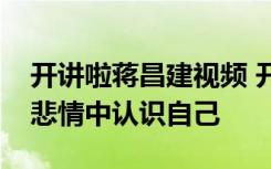 开讲啦蒋昌建视频 开讲啦蒋昌建演讲稿：在悲情中认识自己