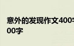 意外的发现作文400字以上 意外的发现作文400字