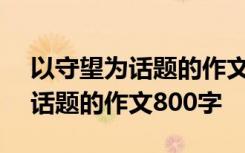 以守望为话题的作文800字议论文 以守望为话题的作文800字