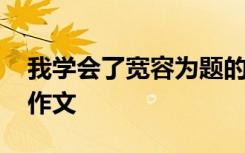 我学会了宽容为题的作文 我学会了宽容满分作文