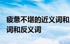 疲惫不堪的近义词和反义词? 疲惫不堪的近义词和反义词