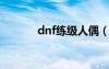 dnf练级人偶（dnf30级人偶）