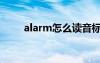 alarm怎么读音标（alarm怎么读）