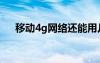 移动4g网络还能用几年（移动4g网络）