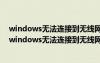 windows无法连接到无线网络怎么办?密码页面也不出现（windows无法连接到无线网络）