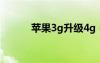 苹果3g升级4g（苹果3gs升级）