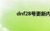 dnf28号更新内容（dnf28号）