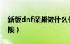 新版dnf深渊做什么任务（dnf深渊任务哪里接）