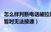 怎么样判断电话被拉黑了（您好您拨打的电话暂时无法接通）