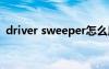 driver sweeper怎么用（driversweeper）