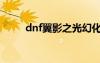 dnf翼影之光幻化（dnf翼影之光）