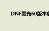 DNF黑光60版本多少钱（dnf黑光）